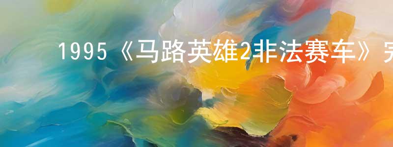 ﻿陈裕源发布﻿1995《马路英雄2非法赛车》完整版电影/在线观看/百度云-美剧天堂